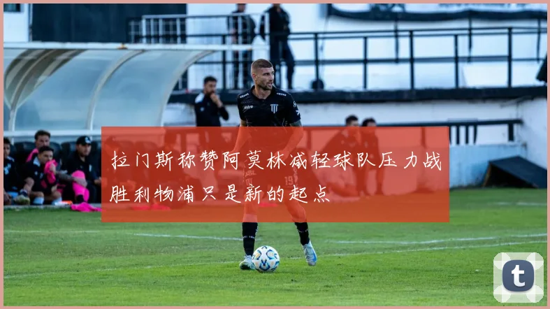 拉门斯称赞阿莫林减轻球队压力战胜利物浦只是新的起点