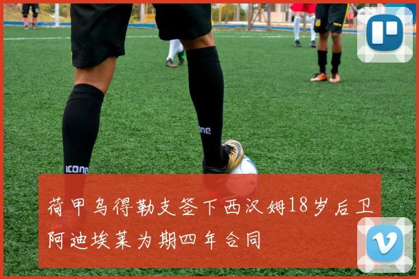 荷甲乌得勒支签下西汉姆18岁后卫阿迪埃莱为期四年合同