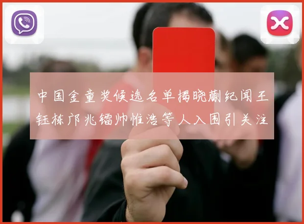 中国金童奖候选名单揭晓蒯纪闻王钰栋邝兆镭帅惟浩等人入围引关注