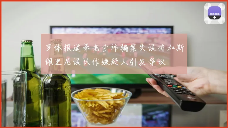 罗体报道养老金诈骗案失误将加斯佩里尼误认作嫌疑人引发争议