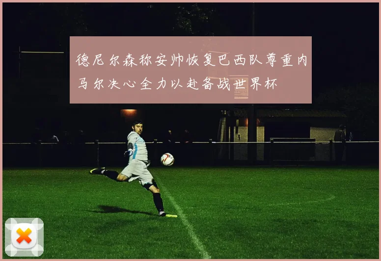 德尼尔森称安帅恢复巴西队尊重内马尔决心全力以赴备战世界杯