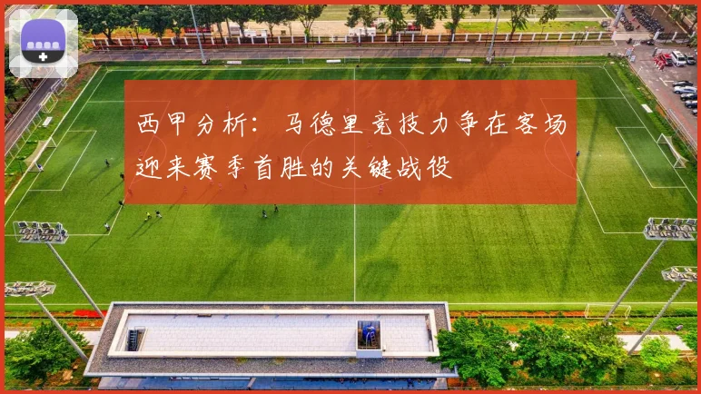 西甲分析：马德里竞技力争在客场迎来赛季首胜的关键战役
