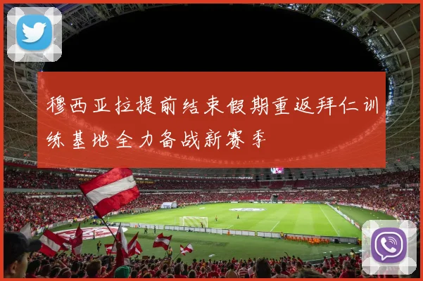 穆西亚拉提前结束假期重返拜仁训练基地全力备战新赛季