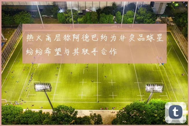热火高层称阿德巴约为非卖品球星纷纷希望与其联手合作