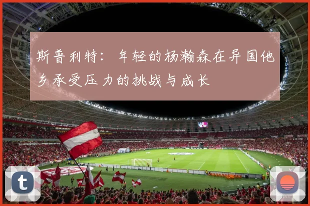 斯普利特：年轻的杨瀚森在异国他乡承受压力的挑战与成长