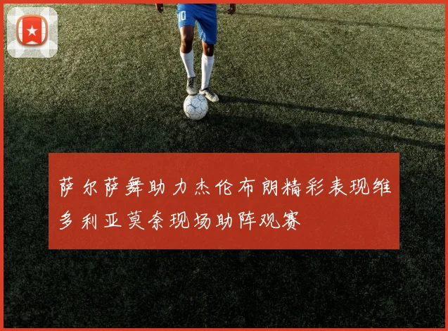 萨尔萨舞助力杰伦布朗精彩表现维多利亚莫奈现场助阵观赛