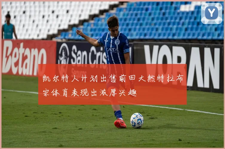 凯尔特人计划出售前田大然特拉布宗体育表现出浓厚兴趣