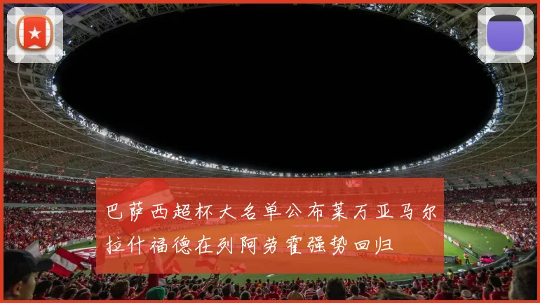 巴萨西超杯大名单公布莱万亚马尔拉什福德在列阿劳霍强势回归