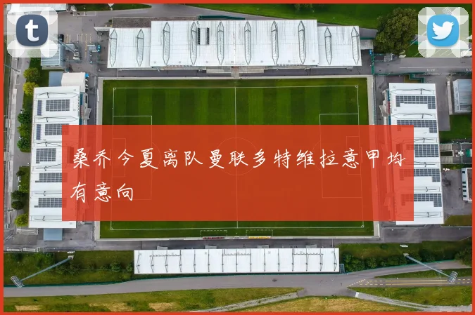 桑乔今夏离队曼联多特维拉意甲均有意向
