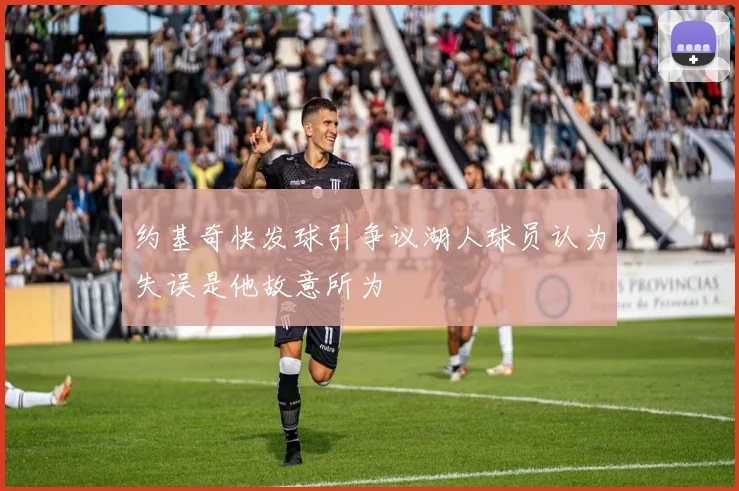 约基奇快发球引争议湖人球员认为失误是他故意所为