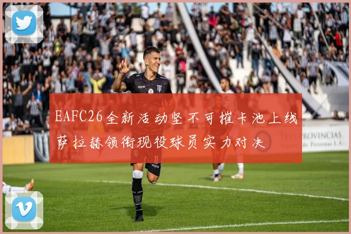 EAFC26全新活动坚不可摧卡池上线萨拉赫领衔现役球员实力对决
