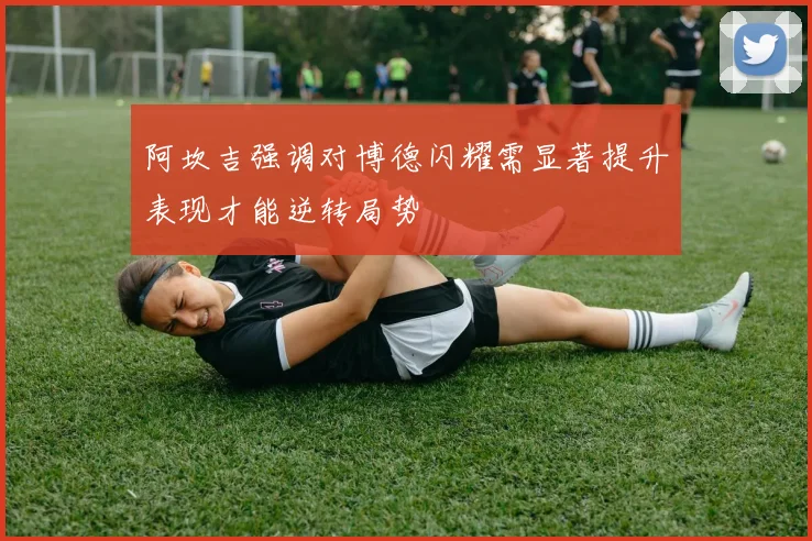 阿坎吉强调对博德闪耀需显著提升表现才能逆转局势