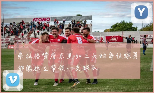 弗拉格赞詹东里如三头蛇每位球员都能独立带领一支球队