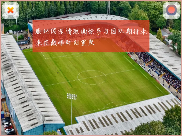 蒯纪闻深情致谢徐导与团队期待未来在巅峰时刻重聚